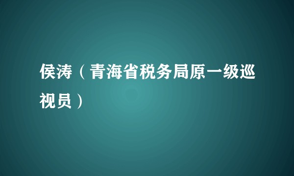 侯涛（青海省税务局原一级巡视员）