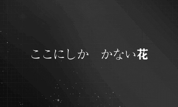 ここにしか咲かない花