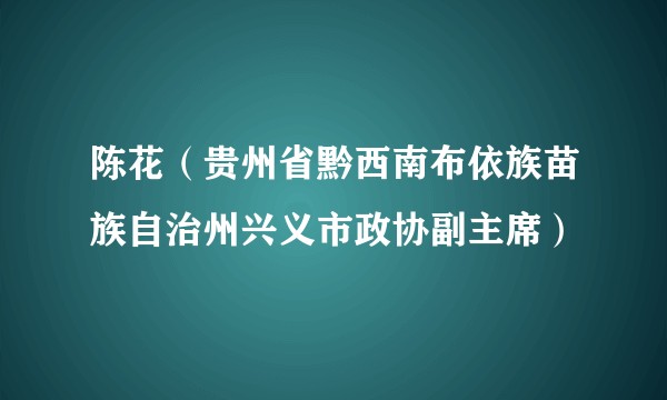 陈花（贵州省黔西南布依族苗族自治州兴义市政协副主席）