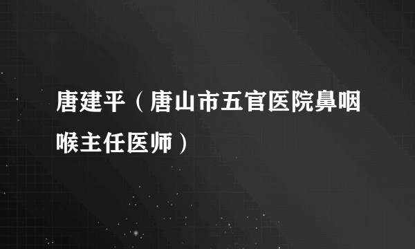 唐建平(唐山市五官医院鼻咽喉主任医师)