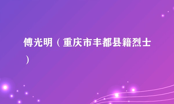 傅光明（重庆市丰都县籍烈士）