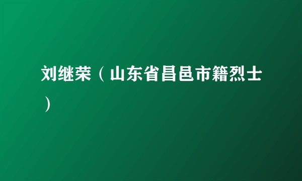 刘继荣(山东省昌邑市籍烈士)