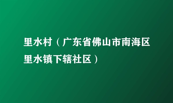 里水村（广东省佛山市南海区里水镇下辖社区）