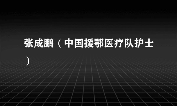 张成鹏（中国援鄂医疗队护士）