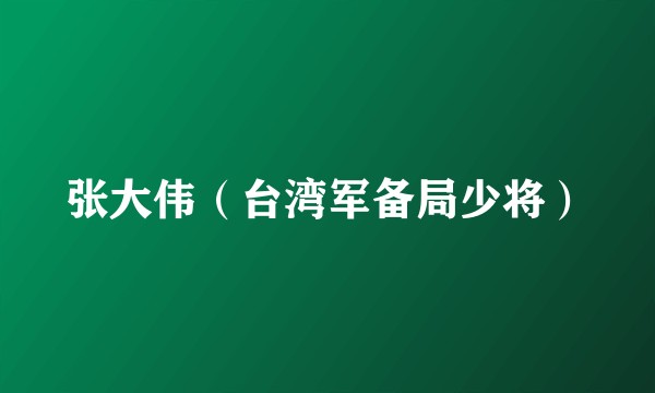 张大伟(台湾军备局少将)