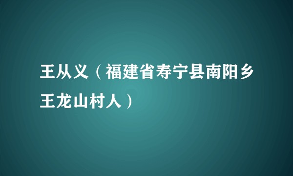 王从义（福建省寿宁县南阳乡王龙山村人）