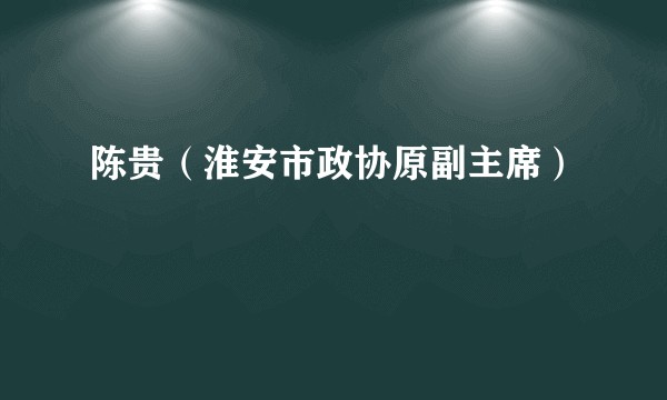 陈贵(淮安市政协原副主席)