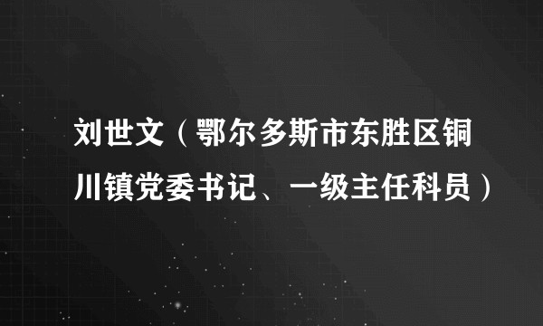 刘世文（鄂尔多斯市东胜区铜川镇党委书记、一级主任科员）