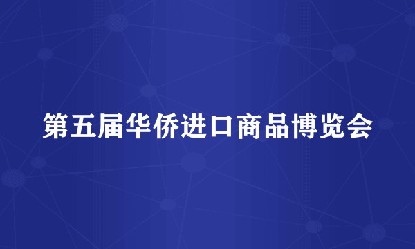 第五届华侨进口商品博览会