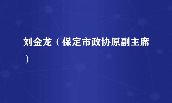 刘金龙（保定市政协原副主席）