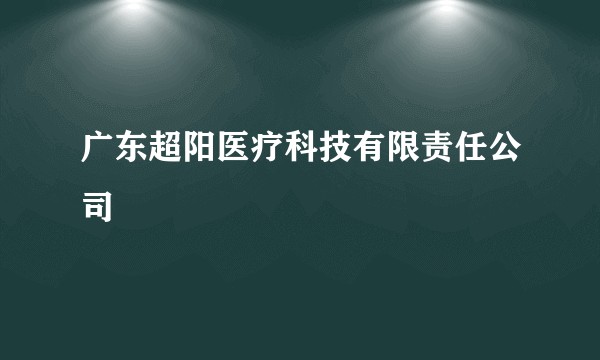 广东超阳医疗科技有限责任公司