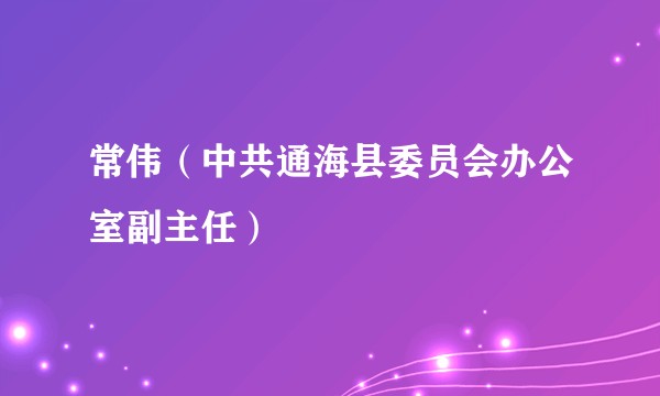 常伟（中共通海县委员会办公室副主任）