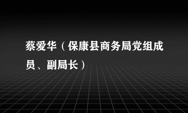 蔡爱华（保康县商务局党组成员、副局长）