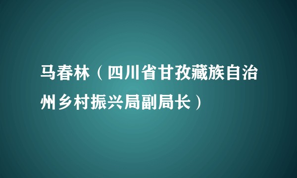 马春林（四川省甘孜藏族自治州乡村振兴局副局长）