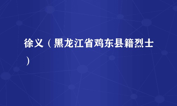 徐义（黑龙江省鸡东县籍烈士）