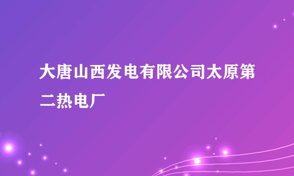 大唐山西发电有限公司太原第二热电厂