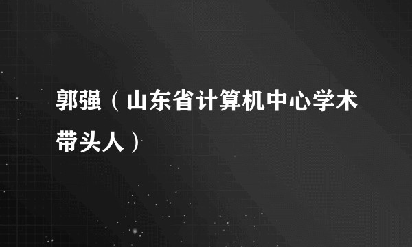 郭强（山东省计算机中心学术带头人）