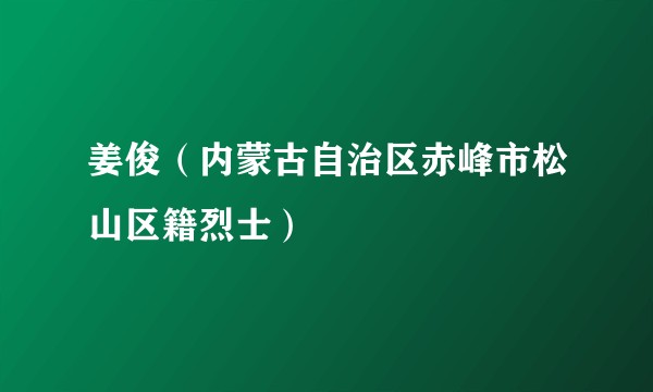 姜俊（内蒙古自治区赤峰市松山区籍烈士）