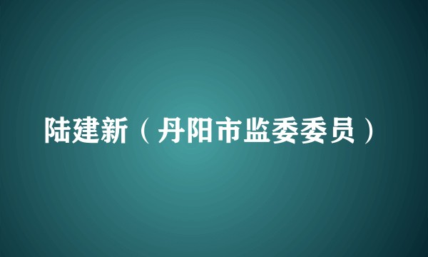 陆建新（丹阳市监委委员）