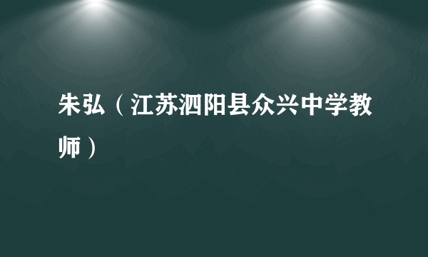 朱弘（江苏泗阳县众兴中学教师）