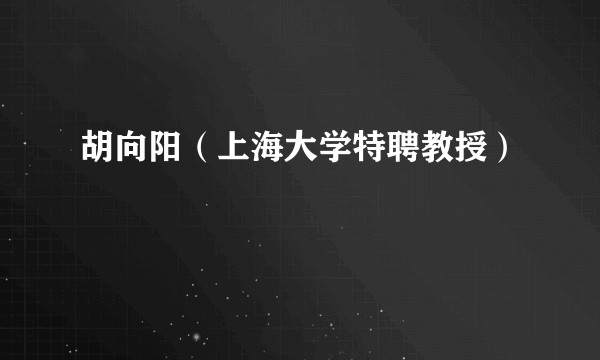 胡向阳(上海大学特聘教授)