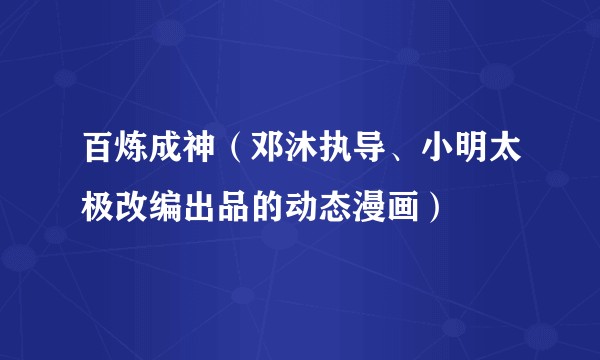 百炼成神(邓沐执导、小明太极改编出品的动态漫画)