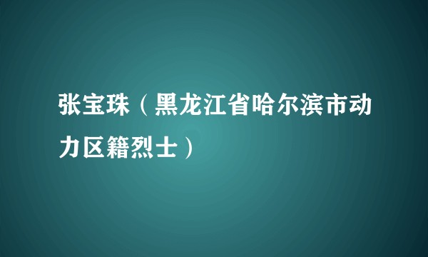 张宝珠（黑龙江省哈尔滨市动力区籍烈士）