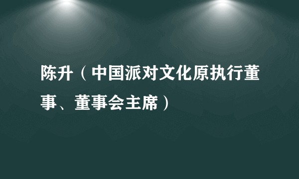 陈升(中国派对文化原执行董事、董事会主席)