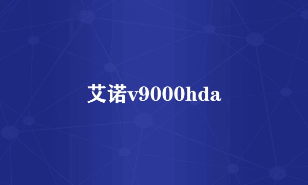 艾诺v9000hda