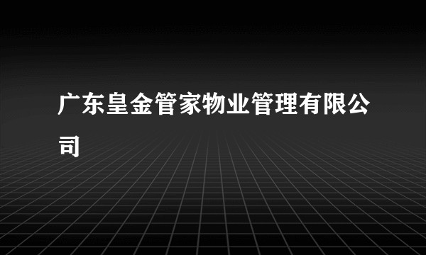 广东皇金管家物业管理有限公司
