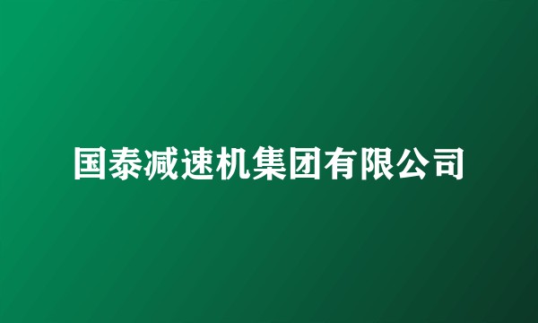 国泰减速机集团有限公司