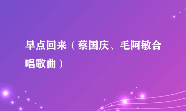 早点回来（蔡国庆、毛阿敏合唱歌曲）