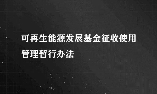 可再生能源发展基金征收使用管理暂行办法