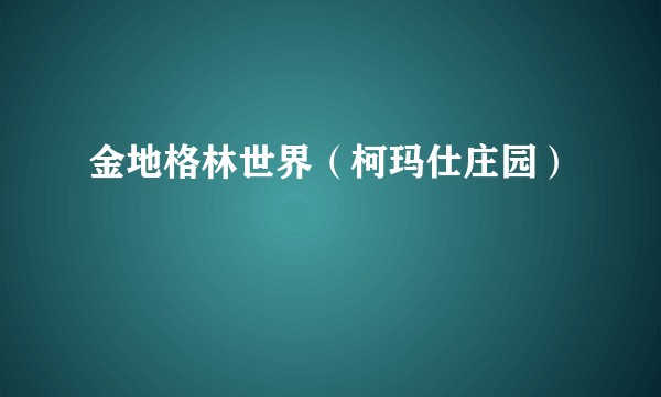 金地格林世界（柯玛仕庄园）