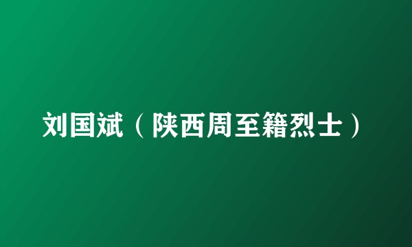 刘国斌（陕西周至籍烈士）