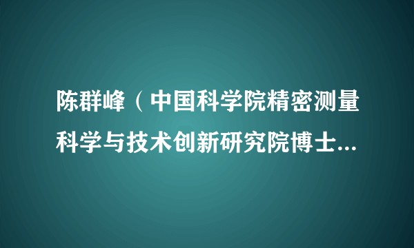 陈群峰（中国科学院精密测量科学与技术创新研究院博士生导师）