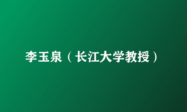 李玉泉（长江大学教授）