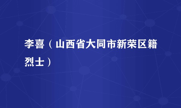 李喜(山西省大同市新荣区籍烈士)