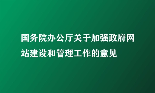 国务院办公厅关于加强政府网站建设和管理工作的意见