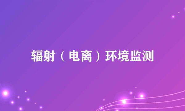 辐射（电离）环境监测