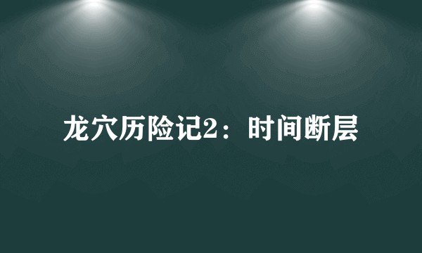 龙穴历险记2：时间断层