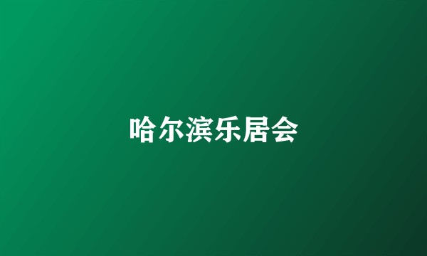 哈尔滨乐居会