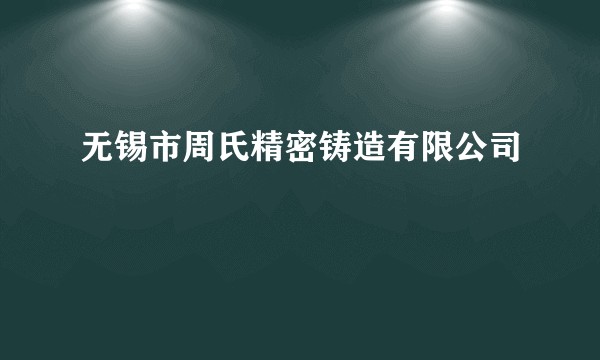 无锡市周氏精密铸造有限公司