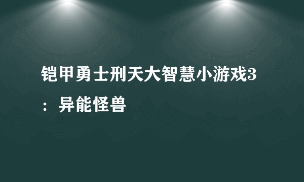 铠甲勇士刑天大智慧小游戏3：异能怪兽