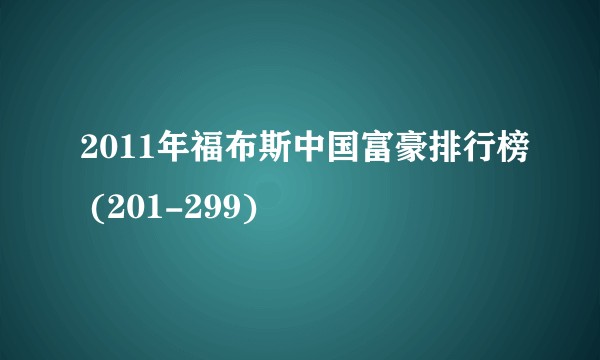 2011年福布斯中国富豪排行榜 (201-299)