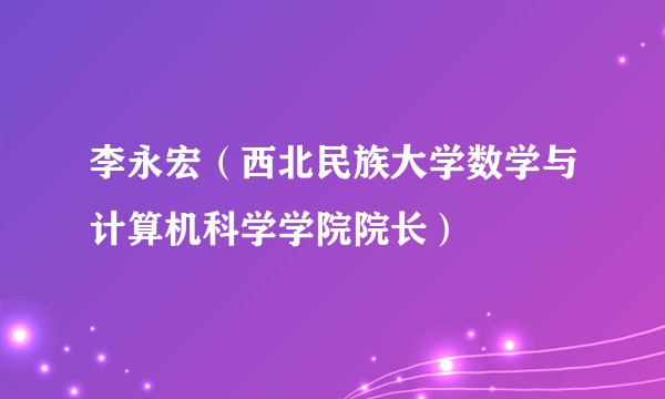 李永宏（西北民族大学数学与计算机科学学院院长）
