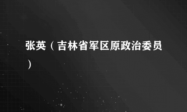 张英(吉林省军区原政治委员)