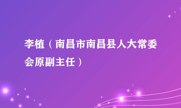李植（南昌市南昌县人大常委会原副主任）