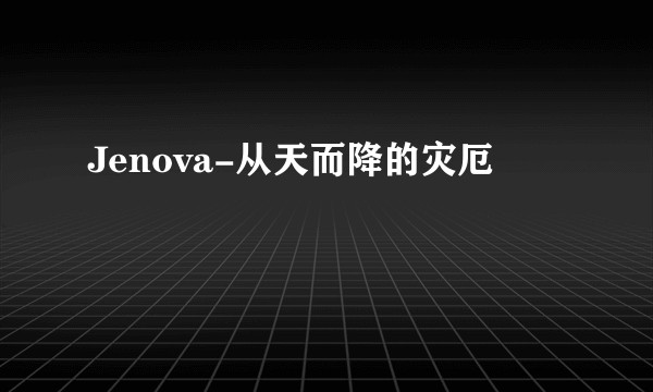Jenova-从天而降的灾厄