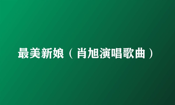 最美新娘（肖旭演唱歌曲）